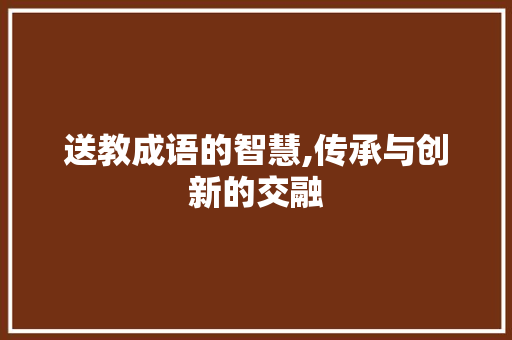 送教成语的智慧,传承与创新的交融