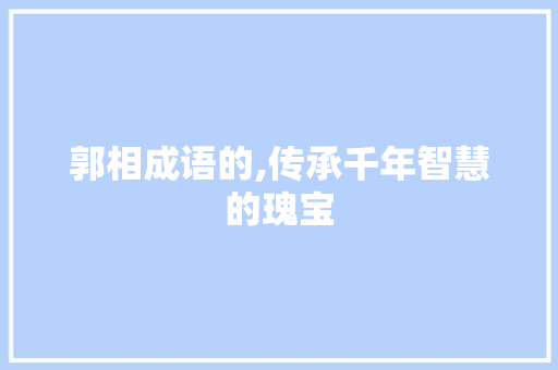 郭相成语的,传承千年智慧的瑰宝