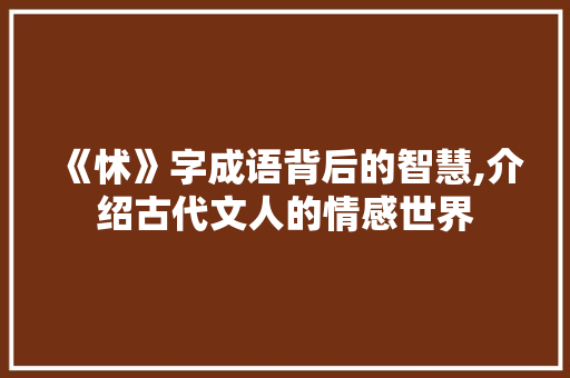 《怵》字成语背后的智慧,介绍古代文人的情感世界