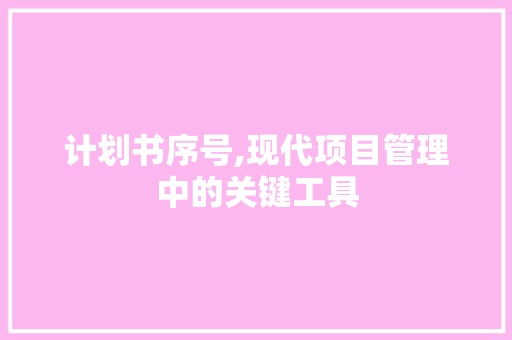 计划书序号,现代项目管理中的关键工具