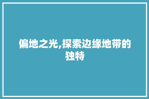 偏地之光,探索边缘地带的独特