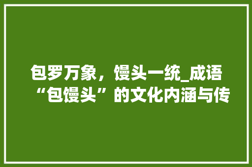 包罗万象，馒头一统_成语“包馒头”的文化内涵与传承