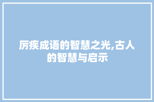 厉疾成语的智慧之光,古人的智慧与启示 演讲稿