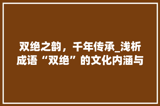 双绝之韵，千年传承_浅析成语“双绝”的文化内涵与历史价值