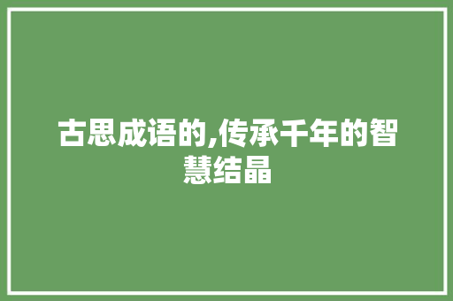 古思成语的,传承千年的智慧结晶
