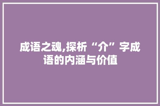 成语之魂,探析“介”字成语的内涵与价值