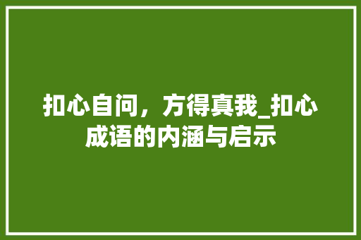 扣心自问，方得真我_扣心成语的内涵与启示