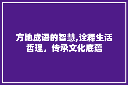 方地成语的智慧,诠释生活哲理，传承文化底蕴