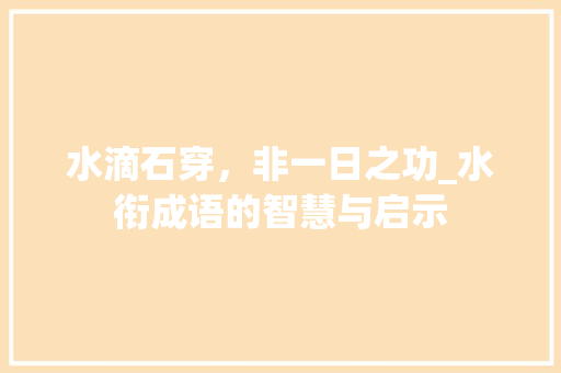 水滴石穿，非一日之功_水衔成语的智慧与启示