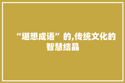 “堪想成语”的,传统文化的智慧结晶