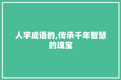 人宇成语的,传承千年智慧的瑰宝