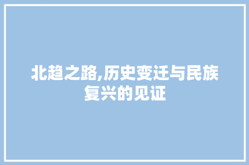 北趋之路,历史变迁与民族复兴的见证