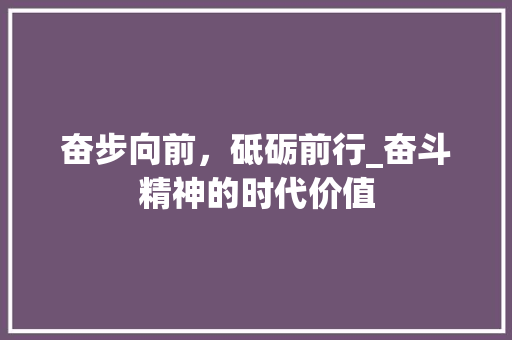 奋步向前，砥砺前行_奋斗精神的时代价值