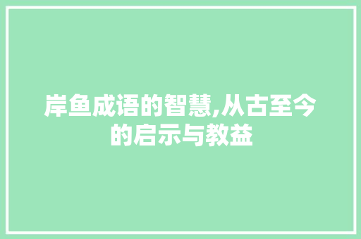 岸鱼成语的智慧,从古至今的启示与教益