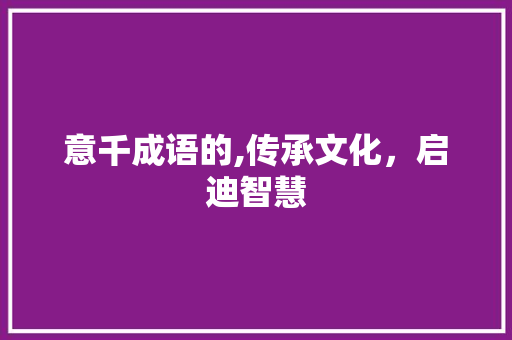 意千成语的,传承文化，启迪智慧