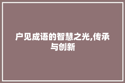 户见成语的智慧之光,传承与创新
