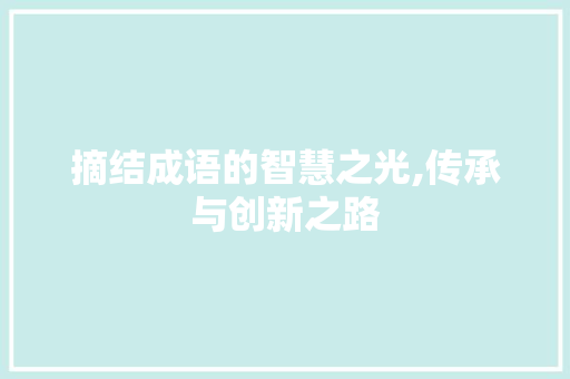 摘结成语的智慧之光,传承与创新之路