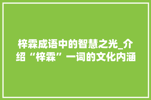 梓霖成语中的智慧之光_介绍“梓霖”一词的文化内涵与启示