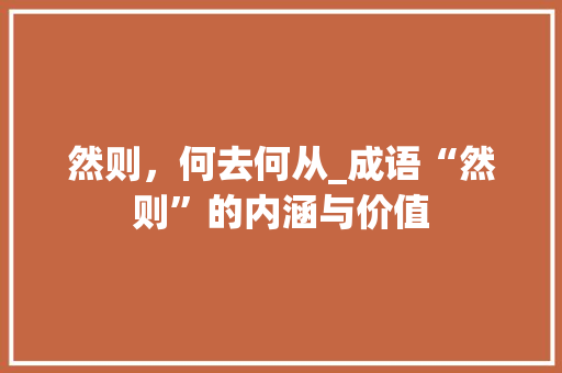 然则，何去何从_成语“然则”的内涵与价值