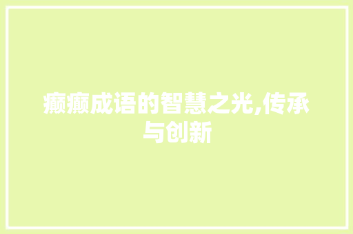 癫癫成语的智慧之光,传承与创新
