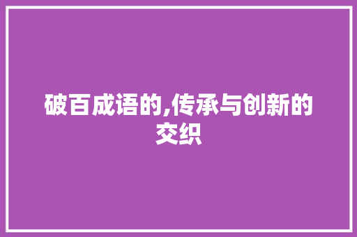 破百成语的,传承与创新的交织