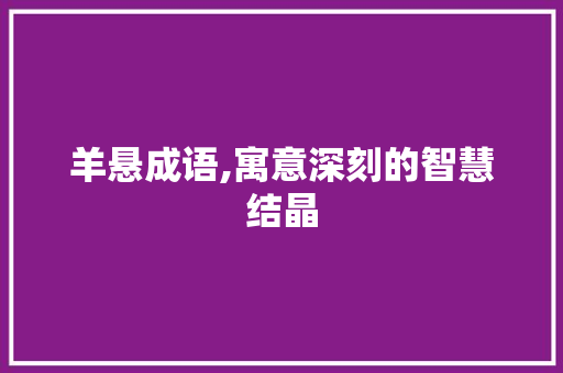 羊悬成语,寓意深刻的智慧结晶