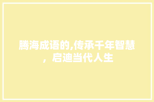 腾海成语的,传承千年智慧，启迪当代人生
