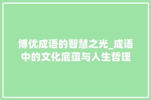 博优成语的智慧之光_成语中的文化底蕴与人生哲理