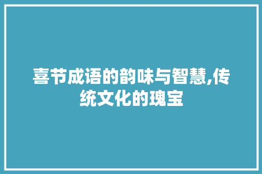 喜节成语的韵味与智慧,传统文化的瑰宝