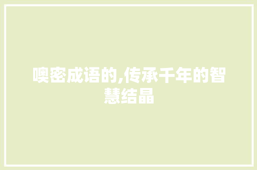 噢密成语的,传承千年的智慧结晶