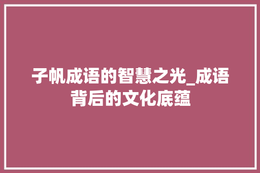 子帆成语的智慧之光_成语背后的文化底蕴