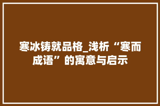 寒冰铸就品格_浅析“寒而成语”的寓意与启示