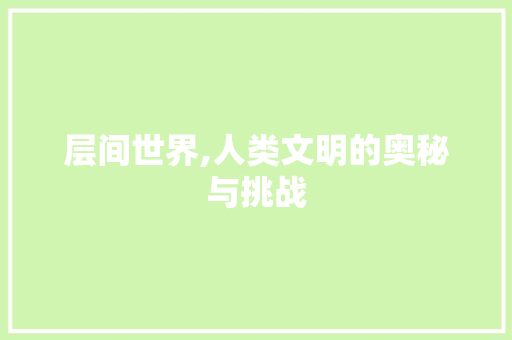 层间世界,人类文明的奥秘与挑战