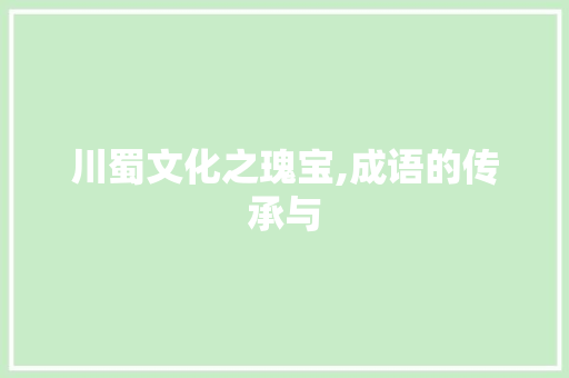 川蜀文化之瑰宝,成语的传承与
