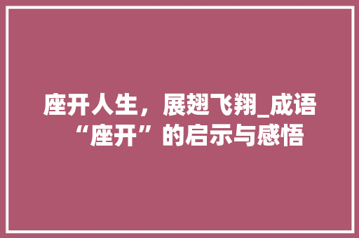 座开人生，展翅飞翔_成语“座开”的启示与感悟