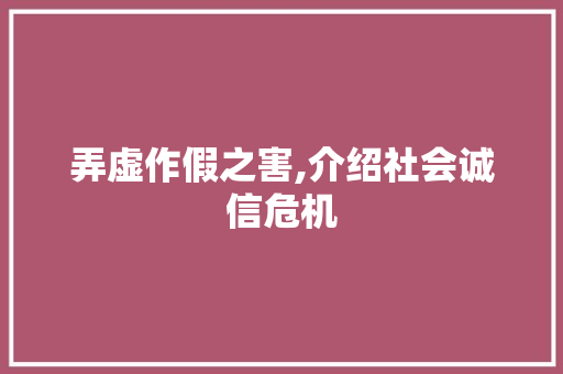 弄虚作假之害,介绍社会诚信危机