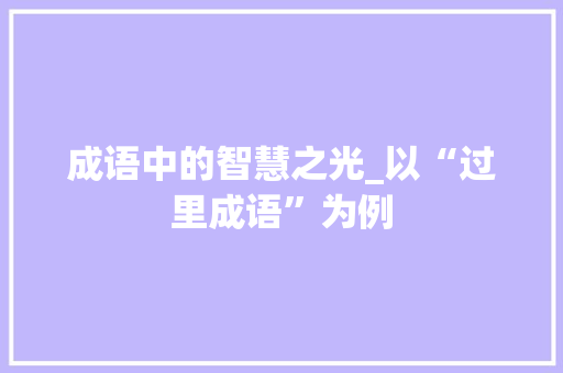 成语中的智慧之光_以“过里成语”为例