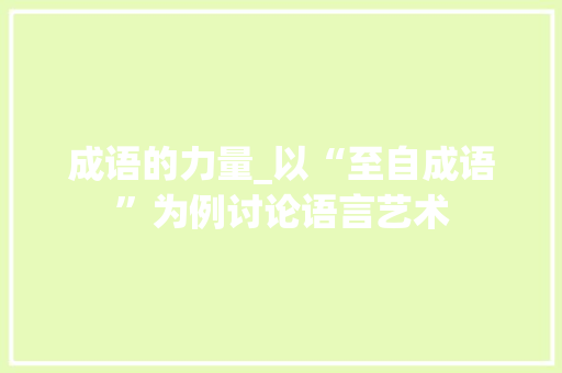 成语的力量_以“至自成语”为例讨论语言艺术