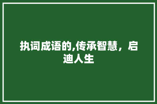 执词成语的,传承智慧，启迪人生