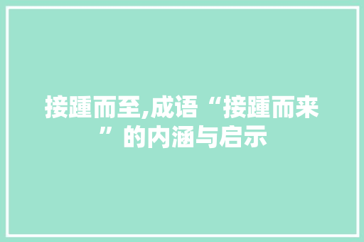 接踵而至,成语“接踵而来”的内涵与启示