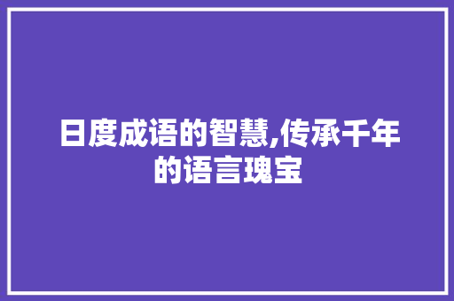 日度成语的智慧,传承千年的语言瑰宝