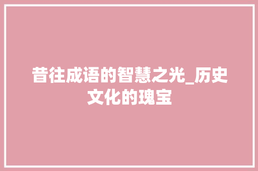昔往成语的智慧之光_历史文化的瑰宝