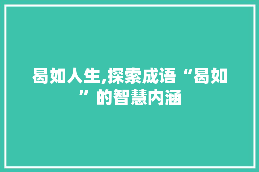 曷如人生,探索成语“曷如”的智慧内涵