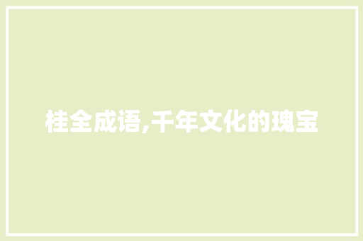 桂全成语,千年文化的瑰宝