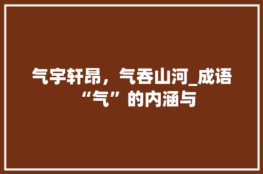 气宇轩昂，气吞山河_成语“气”的内涵与