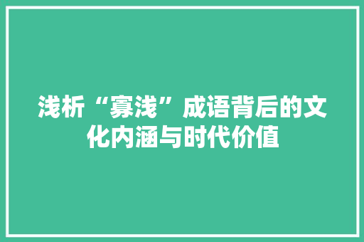 浅析“寡浅”成语背后的文化内涵与时代价值