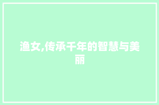 渔女,传承千年的智慧与美丽