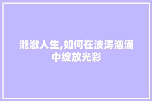 滟潋人生,如何在波涛汹涌中绽放光彩