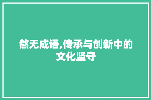 熬无成语,传承与创新中的文化坚守