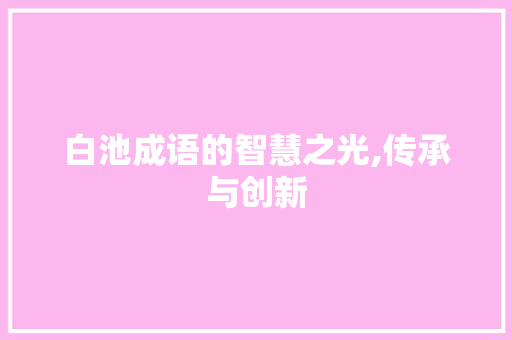白池成语的智慧之光,传承与创新